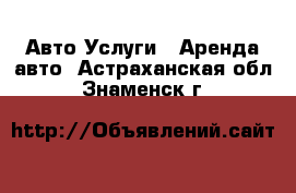 Авто Услуги - Аренда авто. Астраханская обл.,Знаменск г.